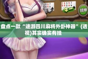 盘点一款“途游四川麻将外卦神器”(透视)其实确实有挂 