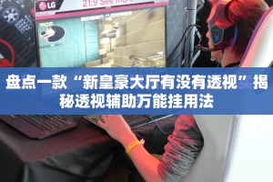 盘点一款“新皇豪大厅有没有透视”揭秘透视辅助万能挂用法