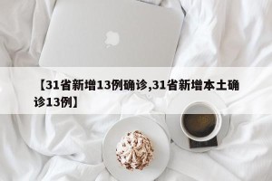【31省新增13例确诊,31省新增本土确诊13例】