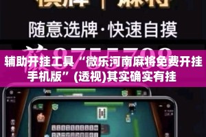 辅助开挂工具“微乐河南麻将免费开挂手机版”(透视)其实确实有挂 