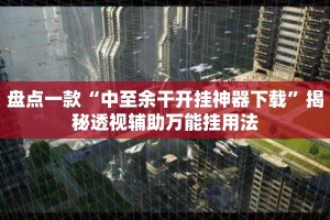 盘点一款“中至余干开挂神器下载”揭秘透视辅助万能挂用法