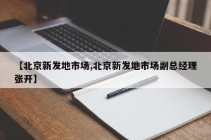 【北京新发地市场,北京新发地市场副总经理张开】