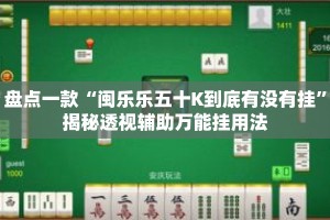 盘点一款“闽乐乐五十K到底有没有挂”揭秘透视辅助万能挂用法