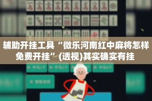 辅助开挂工具“微乐河南红中麻将怎样免费开挂”(透视)其实确实有挂 