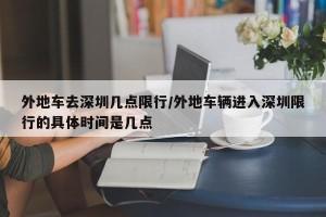 外地车去深圳几点限行/外地车辆进入深圳限行的具体时间是几点