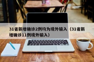 31省新增确诊2例均为境外输入（31省新增确诊11例境外输入）