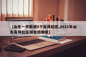 【山东一市新增8个高风险区,2021年山东高风险区域包括哪些】