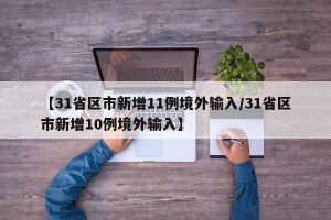 【31省区市新增11例境外输入/31省区市新增10例境外输入】