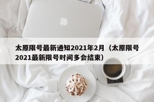 太原限号最新通知2021年2月（太原限号2021最新限号时间多会结束）