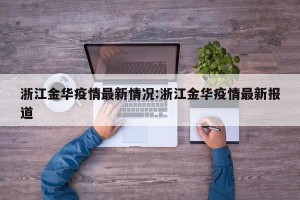 浙江金华疫情最新情况:浙江金华疫情最新报道