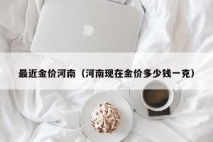 最近金价河南（河南现在金价多少钱一克）