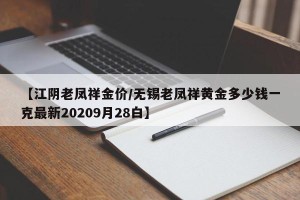 【江阴老凤祥金价/无锡老凤祥黄金多少钱一克最新20209月28白】