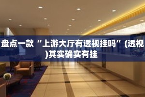 盘点一款“上游大厅有透视挂吗”(透视)其实确实有挂 