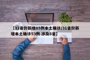 【31省份新增85例本土确诊/31省份新增本土确诊53例 涉及8省】