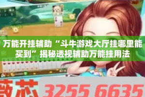 万能开挂辅助“斗牛游戏大厅挂哪里能买到”揭秘透视辅助万能挂用法