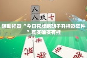 辅助神器“今日花牌跑胡子开挂器软件”其实确实有挂