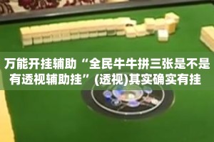 万能开挂辅助“全民牛牛拼三张是不是有透视辅助挂”(透视)其实确实有挂 