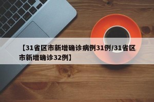 【31省区市新增确诊病例31例/31省区市新增确诊32例】