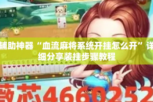 辅助神器“血流麻将系统开挂怎么开”详细分享装挂步骤教程