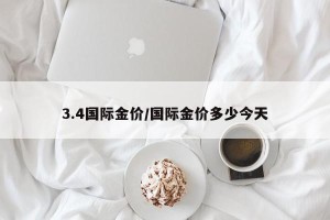 3.4国际金价/国际金价多少今天