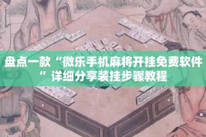 盘点一款“微乐手机麻将开挂免费软件”详细分享装挂步骤教程