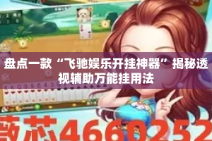 盘点一款“飞驰娱乐开挂神器”揭秘透视辅助万能挂用法