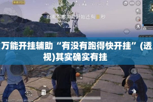万能开挂辅助“有没有跑得快开挂”(透视)其实确实有挂 