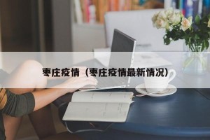枣庄疫情（枣庄疫情最新情况）