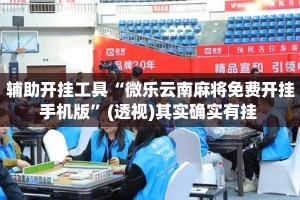 辅助开挂工具“微乐云南麻将免费开挂手机版”(透视)其实确实有挂 
