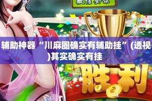 辅助神器“川麻圈确实有辅助挂”(透视)其实确实有挂 