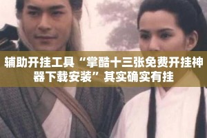 辅助开挂工具“掌酷十三张免费开挂神器下载安装”其实确实有挂