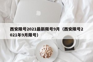 西安限号2021最新限号9月（西安限号2021年9月限号）