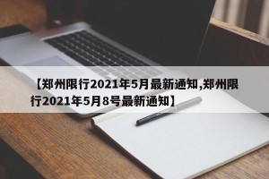 【郑州限行2021年5月最新通知,郑州限行2021年5月8号最新通知】