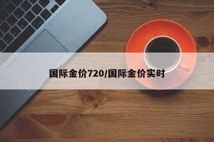 国际金价720/国际金价实时