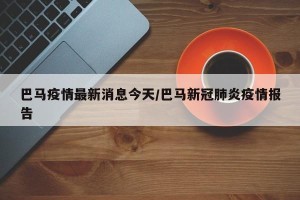 巴马疫情最新消息今天/巴马新冠肺炎疫情报告