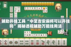 辅助开挂工具“中至吉安麻将可以开挂吗”揭秘透视辅助万能挂用法