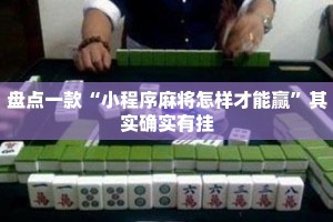 盘点一款“小程序麻将怎样才能赢”其实确实有挂