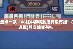 盘点一款“66红中麻将到底有没有挂”(透视)其实确实有挂 