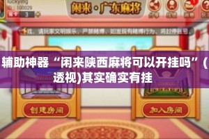 辅助神器“闲来陕西麻将可以开挂吗”(透视)其实确实有挂 