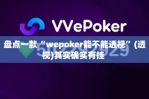 盘点一款“wepoker能不能透视”(透视)其实确实有挂 