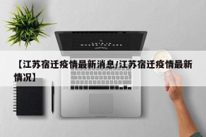 【江苏宿迁疫情最新消息/江苏宿迁疫情最新情况】