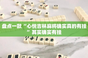 盘点一款“心悦吉林麻将确实真的有挂”其实确实有挂