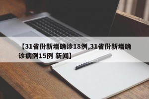 【31省份新增确诊18例,31省份新增确诊病例15例 新闻】