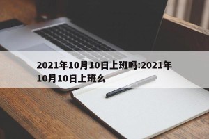 2021年10月10日上班吗:2021年10月10日上班么