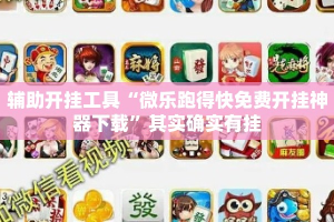 辅助开挂工具“微乐跑得快免费开挂神器下载”其实确实有挂
