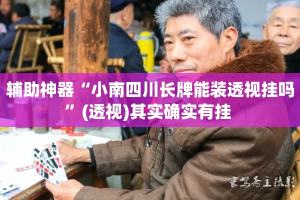 辅助神器“小南四川长牌能装透视挂吗”(透视)其实确实有挂 