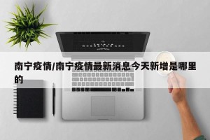 南宁疫情/南宁疫情最新消息今天新增是哪里的