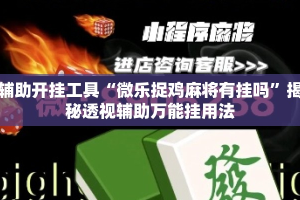 辅助开挂工具“微乐捉鸡麻将有挂吗”揭秘透视辅助万能挂用法