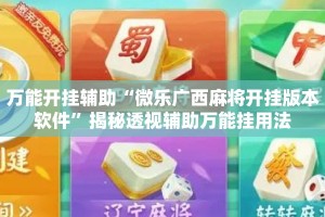 万能开挂辅助“微乐广西麻将开挂版本软件”揭秘透视辅助万能挂用法