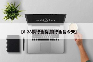 【8.28银行金价,银行金价今天】